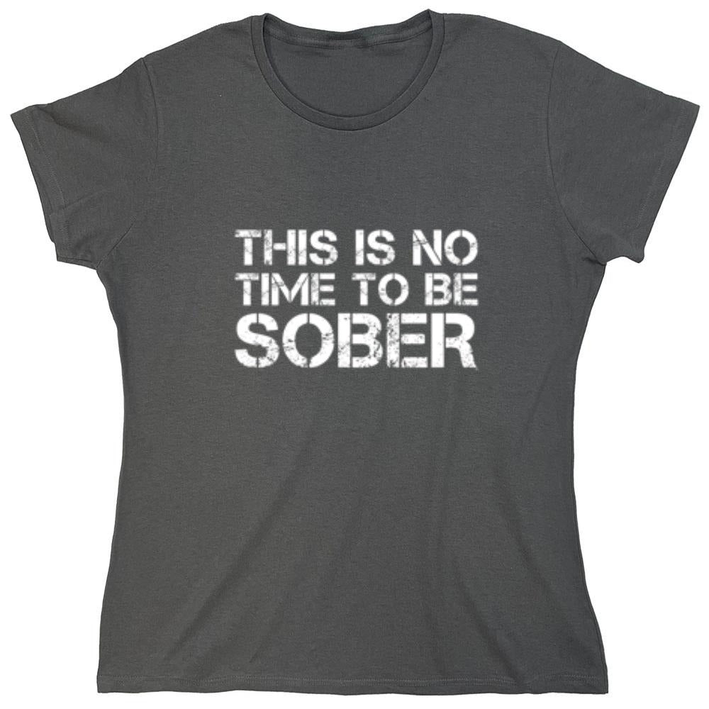 Funny T-Shirts design "This Is No Time To Be Sober T-Shirt - Womens"