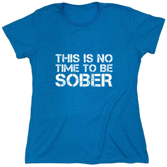 Funny T-Shirts design "This Is No Time To Be Sober T-Shirt - Womens"