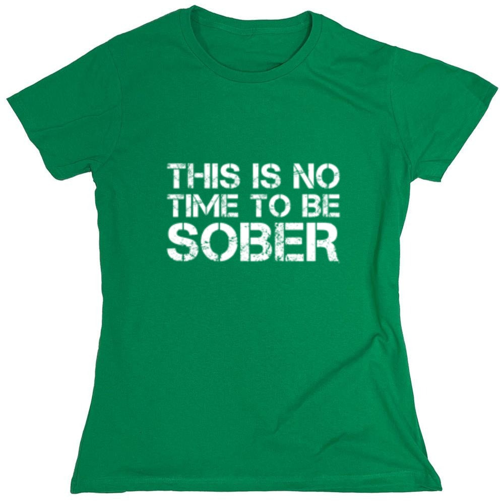 Funny T-Shirts design "This Is No Time To Be Sober T-Shirt - Womens"