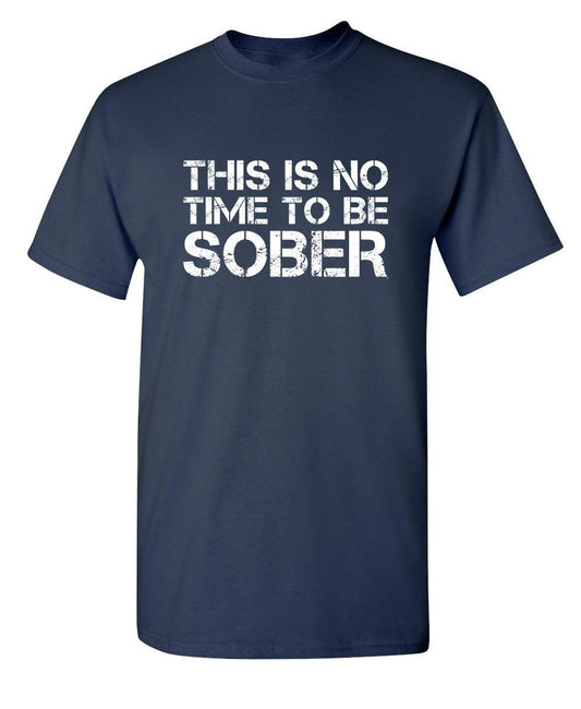 Funny T-Shirts design "This Is No Time To Be Sober T-Shirt"