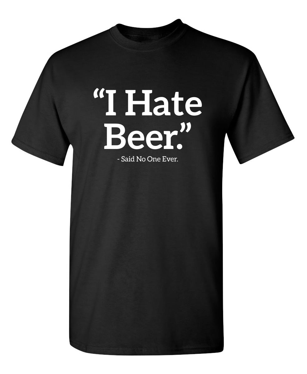 I Hate Beer Said No One Ever - Funny T Shirts & Graphic Tees
