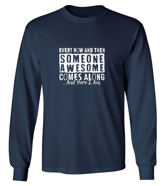 Funny T-Shirts design "Every Now and Then Someone Awesome Comes Along Shirt - Long Sleeve"