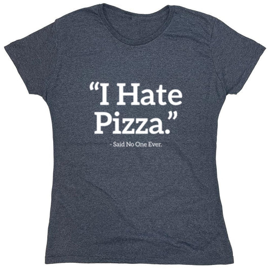 Funny T-Shirts design "I Hate Pizza Said No One Ever T-Shirt - Womens"