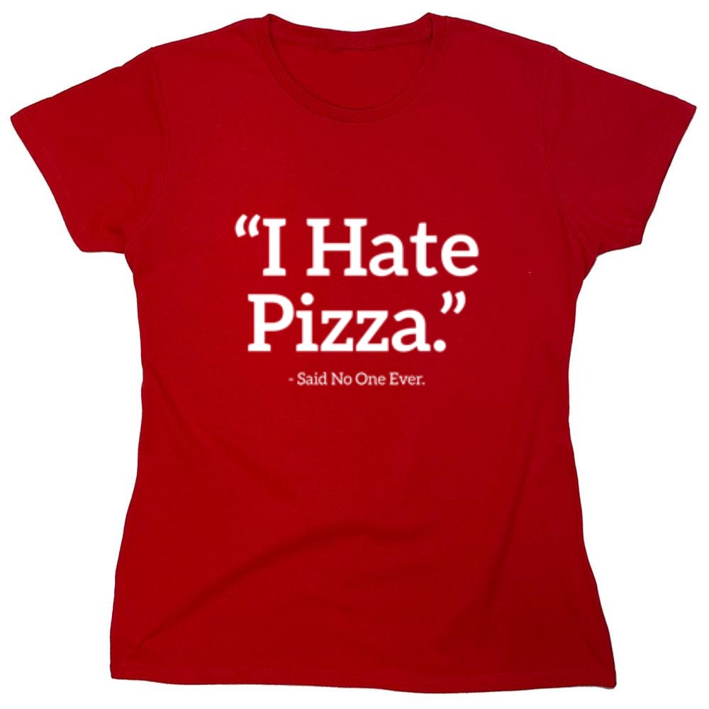 Funny T-Shirts design "I Hate Pizza Said No One Ever T-Shirt - Womens"