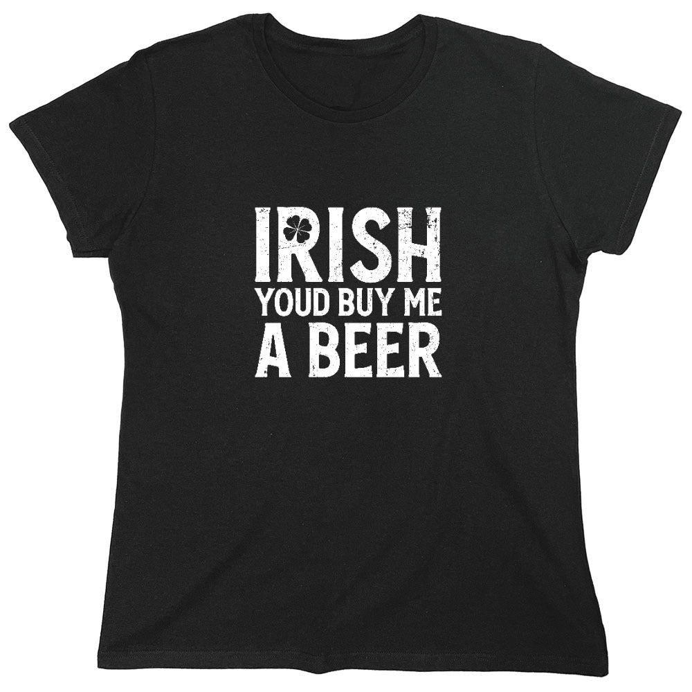 Funny T-Shirts design "Irish You'd Buy me a Beer Shirt - Womens"