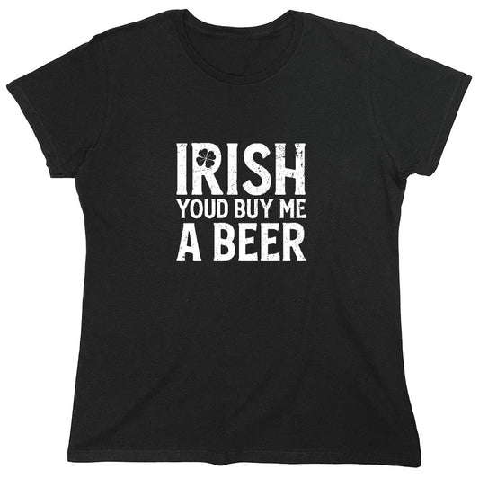 Funny T-Shirts design "Irish You'd Buy me a Beer Shirt - Womens"