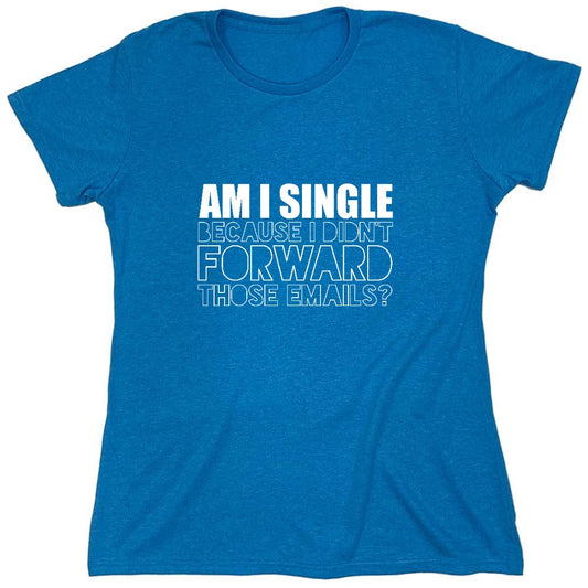 Funny T-Shirts design "Am I Single, Because I didn't Forward those Emails? Funny Shirt - Womens"