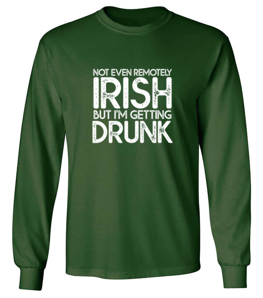 Funny T-Shirts design "Not Even Remotely Irish But I'm Getting Drunk T-Shirt - Long Sleeve"