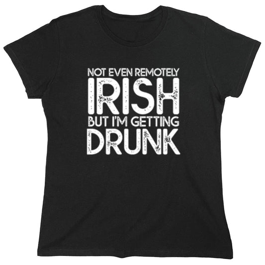 Funny T-Shirts design "Not Even Remotely Irish But I'm Getting Drunk T-Shirt - Womens"