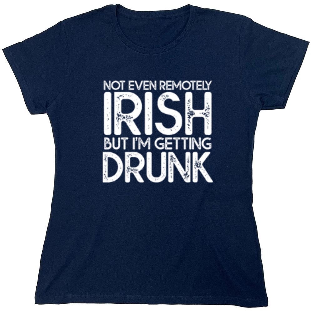 Funny T-Shirts design "Not Even Remotely Irish But I'm Getting Drunk T-Shirt - Womens"