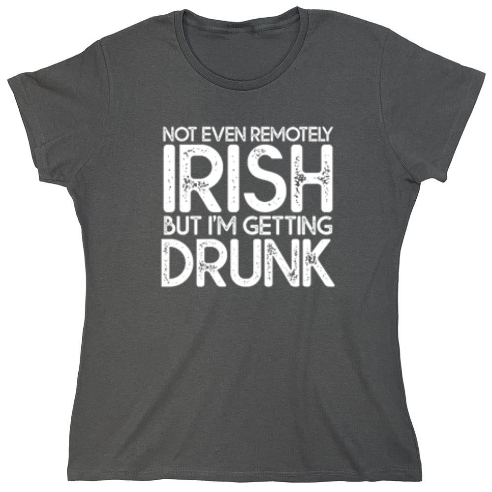 Funny T-Shirts design "Not Even Remotely Irish But I'm Getting Drunk T-Shirt - Womens"