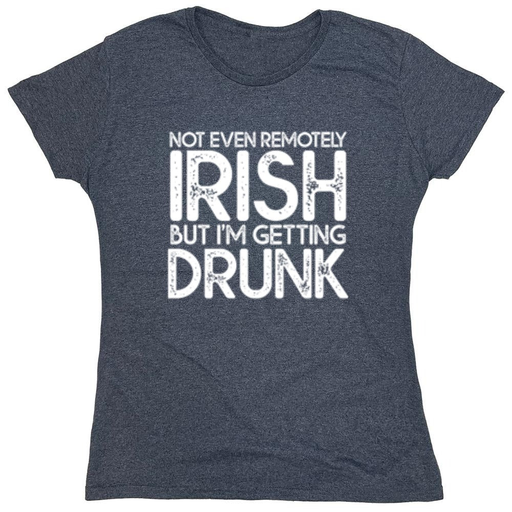 Funny T-Shirts design "Not Even Remotely Irish But I'm Getting Drunk T-Shirt - Womens"