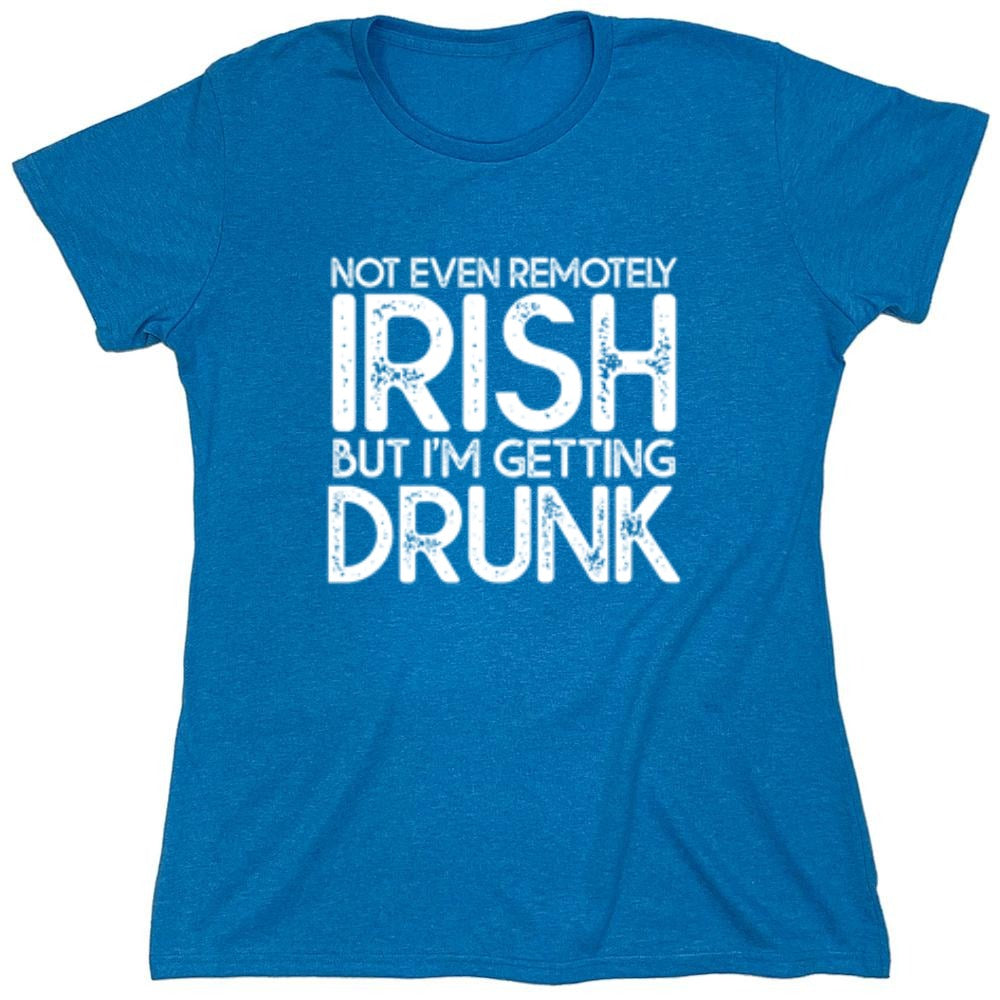 Funny T-Shirts design "Not Even Remotely Irish But I'm Getting Drunk T-Shirt - Womens"