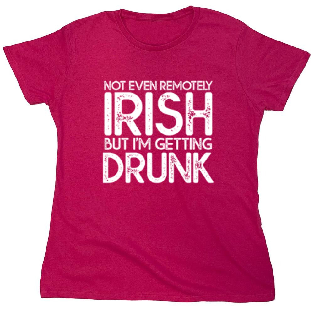 Funny T-Shirts design "Not Even Remotely Irish But I'm Getting Drunk T-Shirt - Womens"