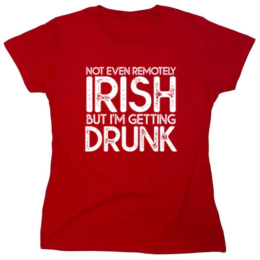 Funny T-Shirts design "Not Even Remotely Irish But I'm Getting Drunk T-Shirt - Womens"
