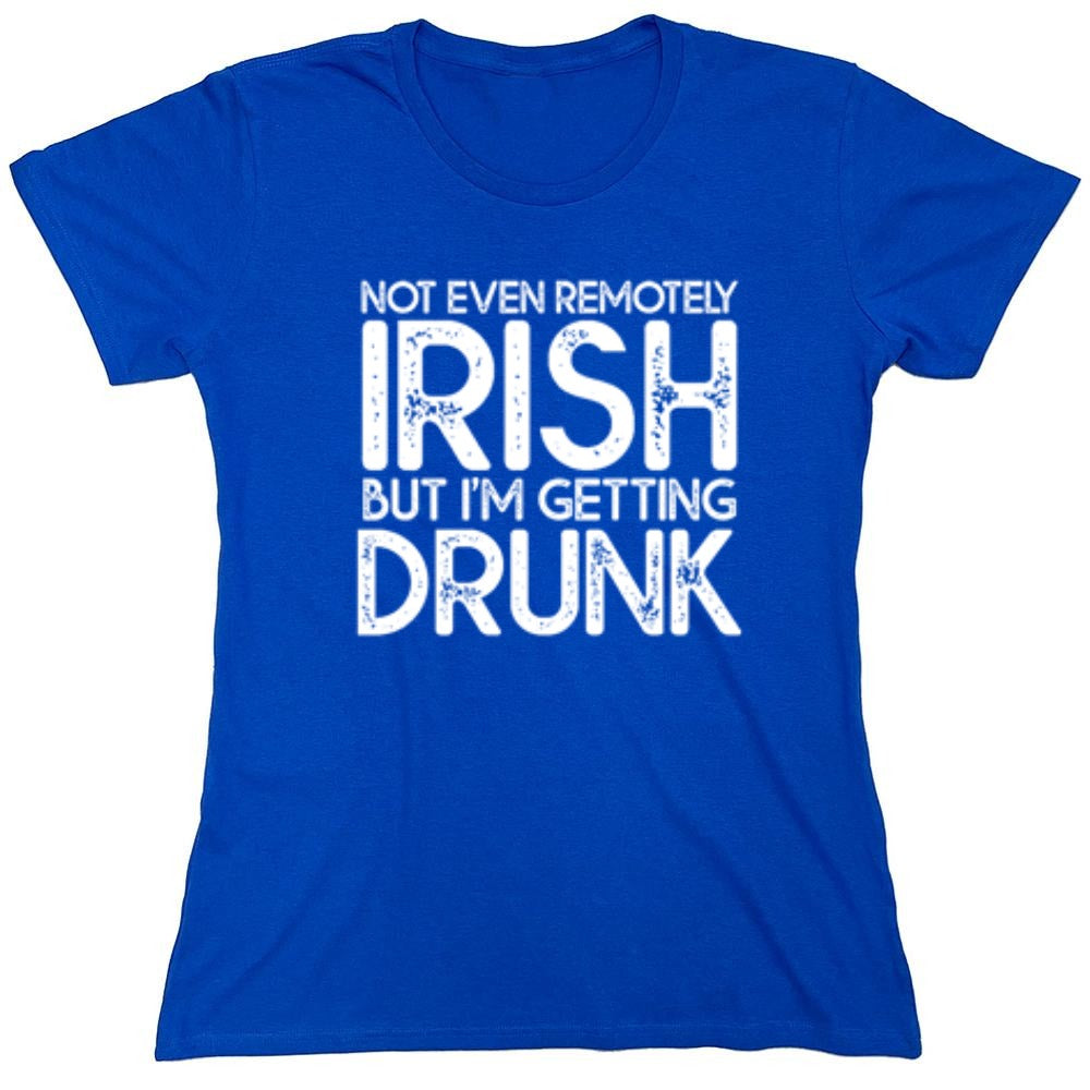 Funny T-Shirts design "Not Even Remotely Irish But I'm Getting Drunk T-Shirt - Womens"