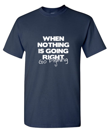 When Nothing Is Going Right Go Fishing T-Shirt