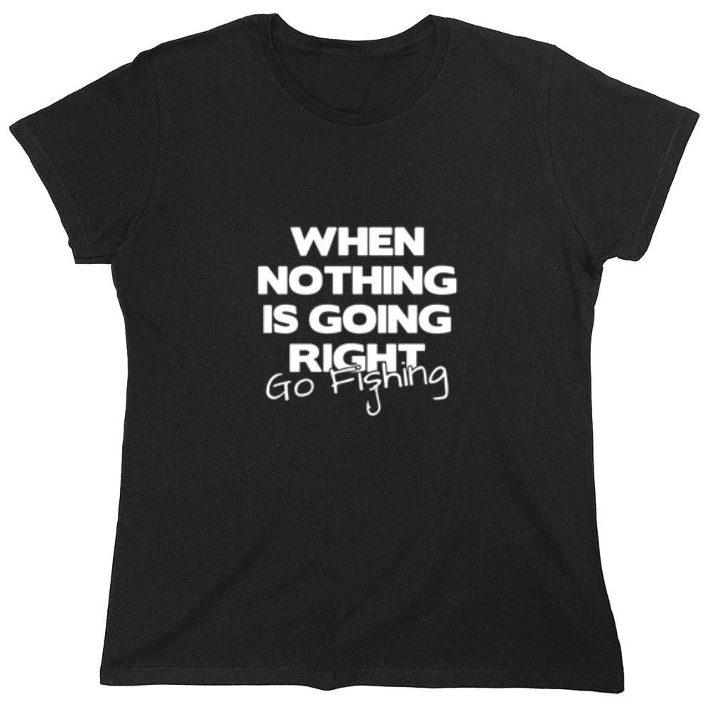 Funny T-Shirts design "When Nothing Is Going Right Go Fishing T-Shirt - Womens"