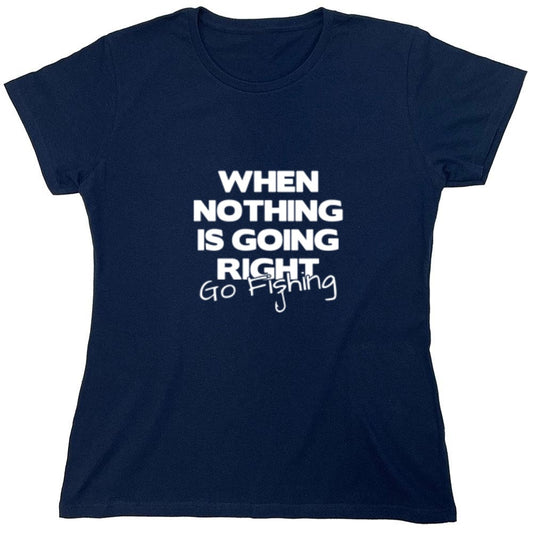 Funny T-Shirts design "When Nothing Is Going Right Go Fishing T-Shirt - Womens"