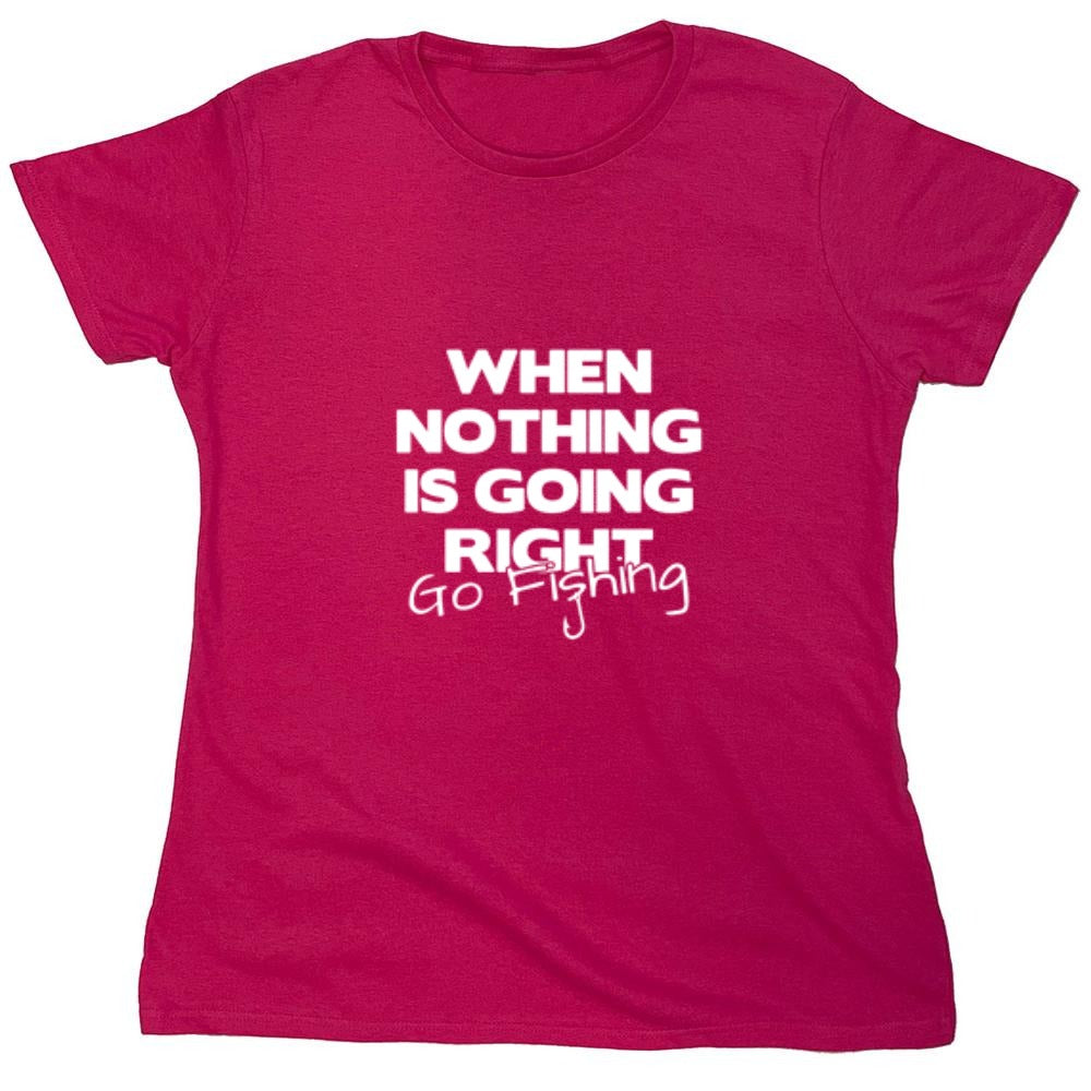 Funny T-Shirts design "When Nothing Is Going Right Go Fishing T-Shirt - Womens"