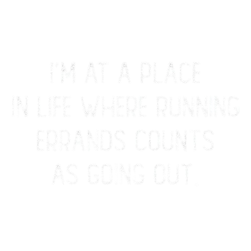I'm At A Place In My Life Where Running Errands Counts As Going Out