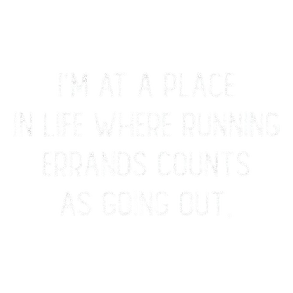 I'm At A Place In My Life Where Running Errands Counts As Going Out