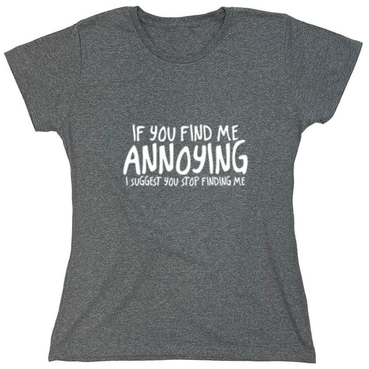 Funny T-Shirts design "If You Find Me Annoying I Suggest You Stop Finding Me - Womens"
