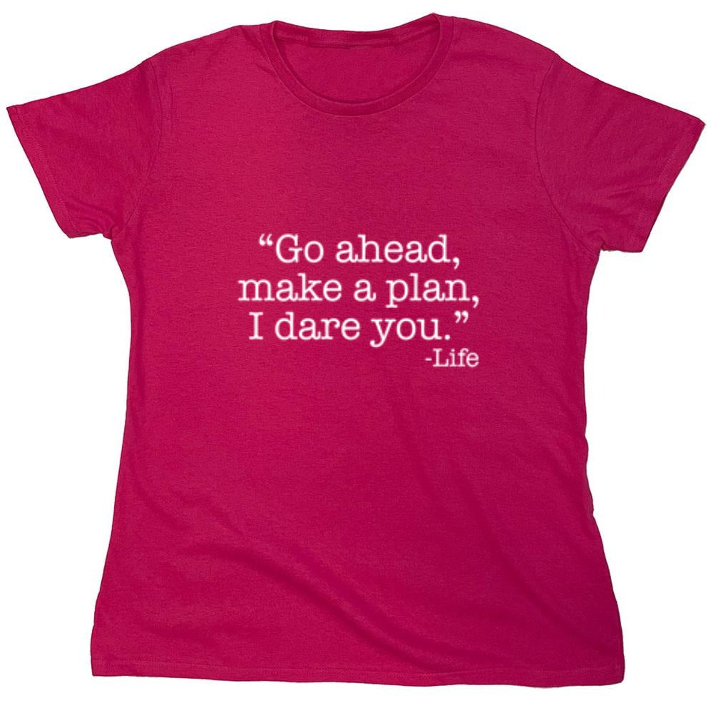 Funny T-Shirts design "Go Ahead, Make A Plan, I Dare You -Life - Womens"