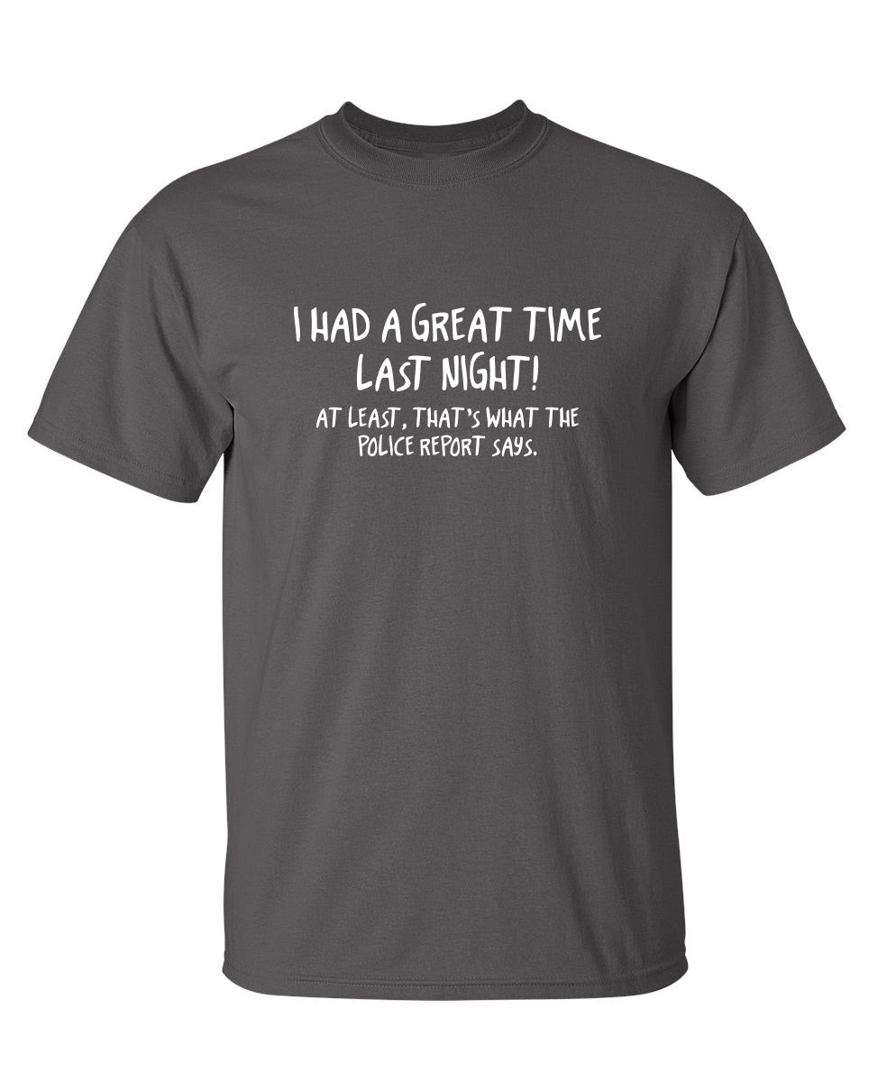 I Had A Great Time Last Night At Least That's What The Police Report Says - Funny T Shirts & Graphic Tees