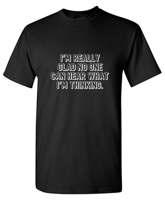 Funny T-Shirts design "I'm Really Glad No Can Hear What I'm Thinking - Ring Spun Tee"