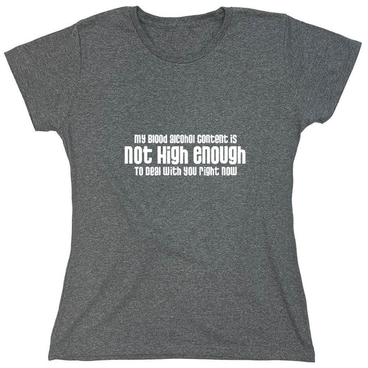 Funny T-Shirts design "My Blood Alcohol Content is Not High Enough To Deal With You Right Now T-Shirt - Womens"