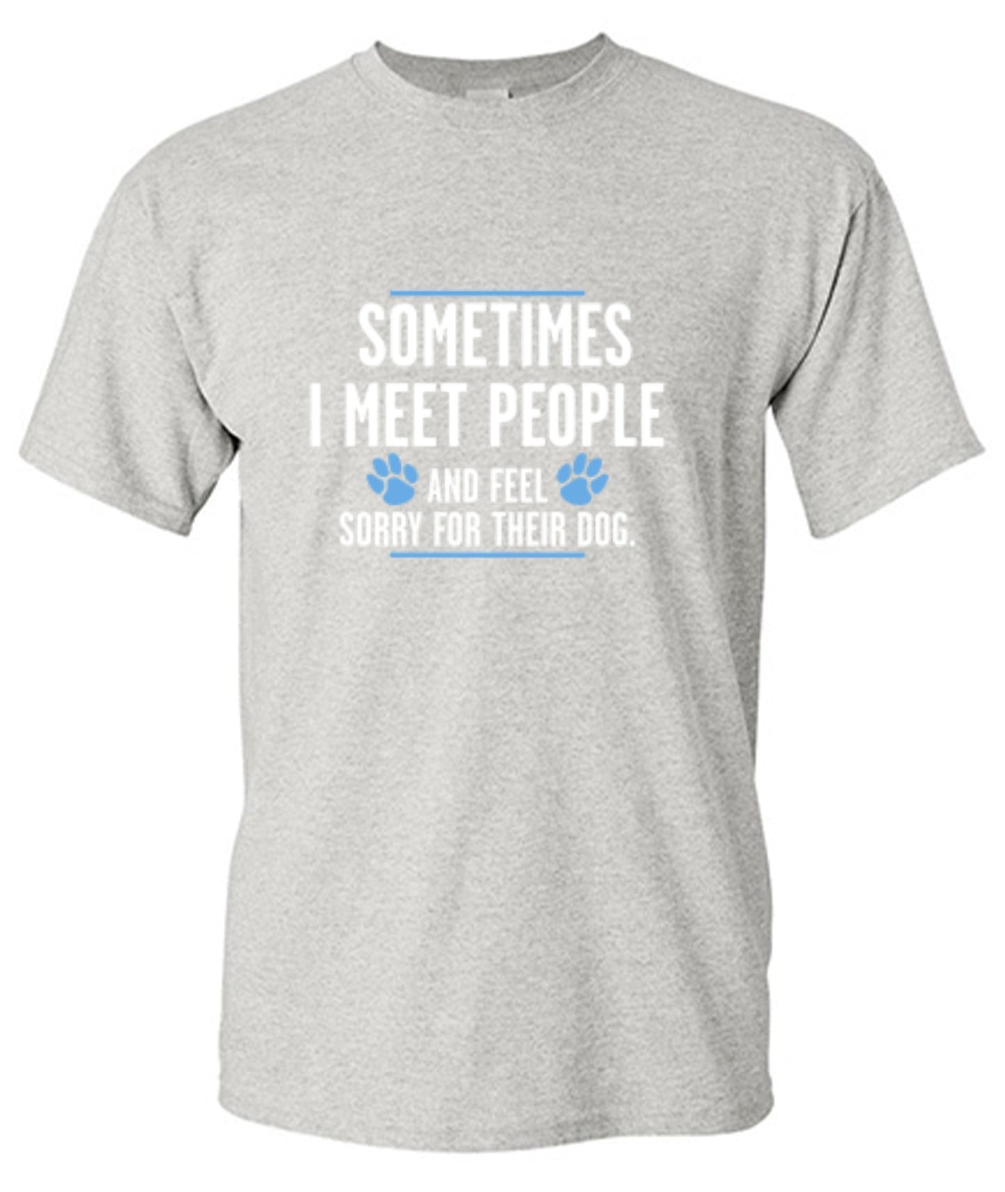 Funny T-Shirts design "Sometimes I Meet People And Feel Sorry For Their Dog"