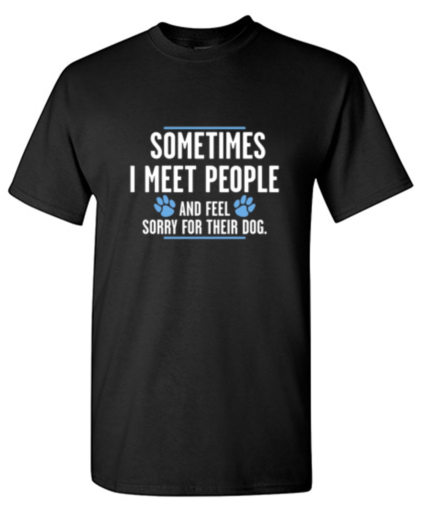 Funny T-Shirts design "Sometimes I Meet People And Feel Sorry For Their Dog"