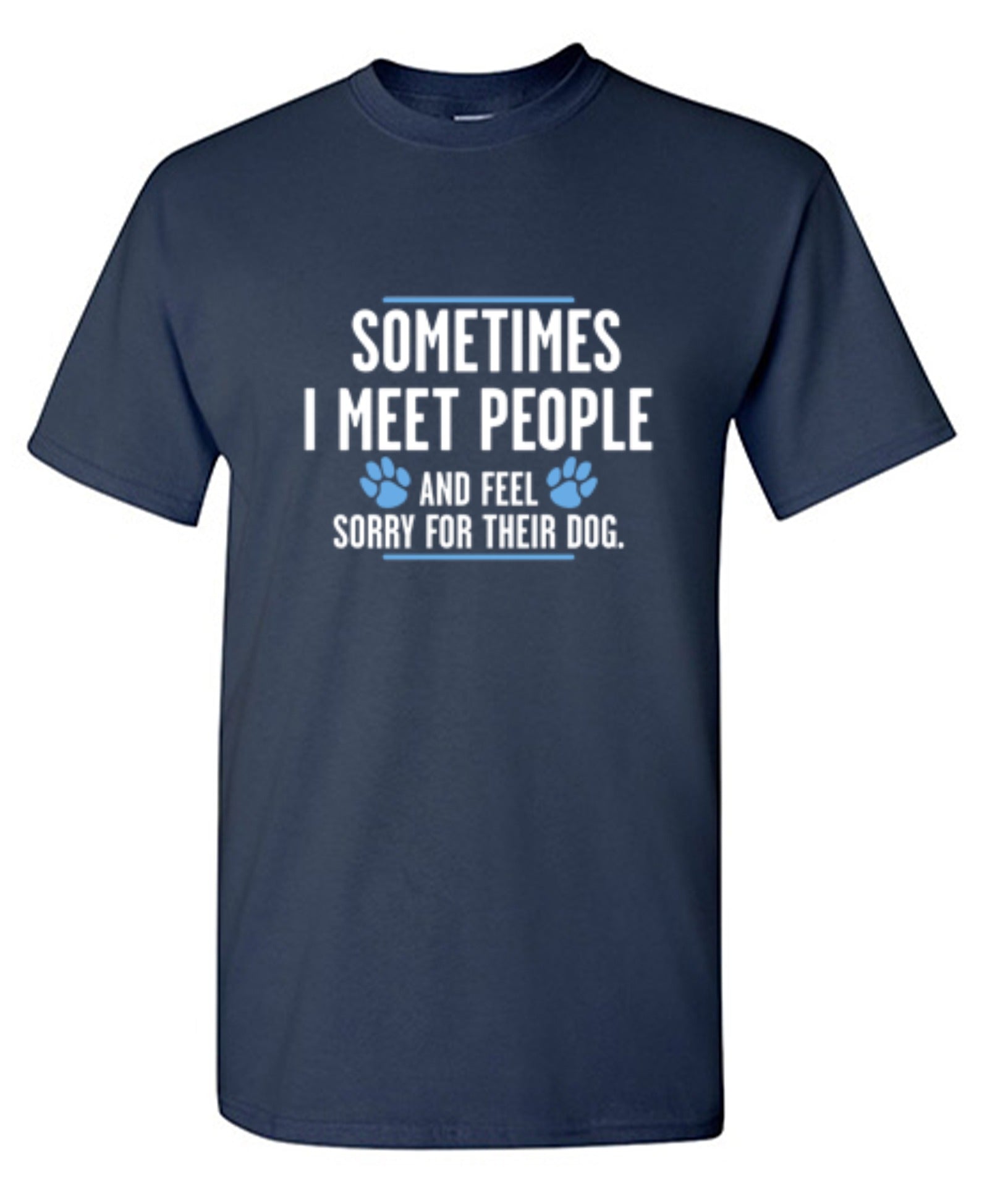 Funny T-Shirts design "Sometimes I Meet People And Feel Sorry For Their Dog"