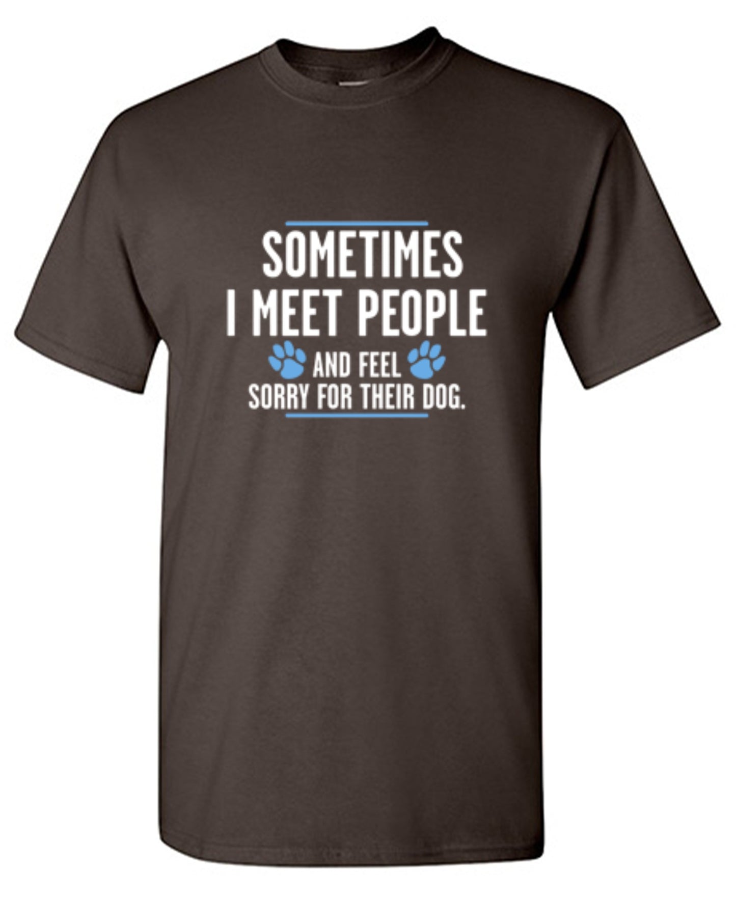 Funny T-Shirts design "Sometimes I Meet People And Feel Sorry For Their Dog"