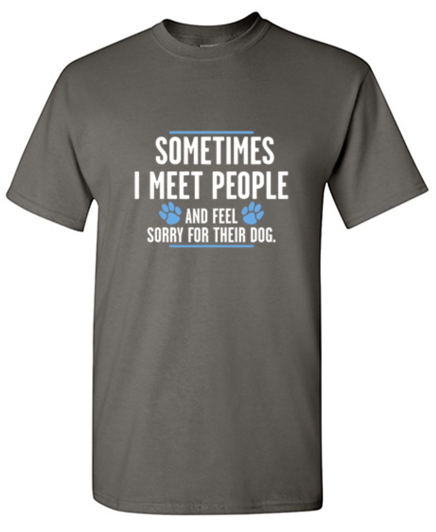 Funny T-Shirts design "Sometimes I Meet People And Feel Sorry For Their Dog"