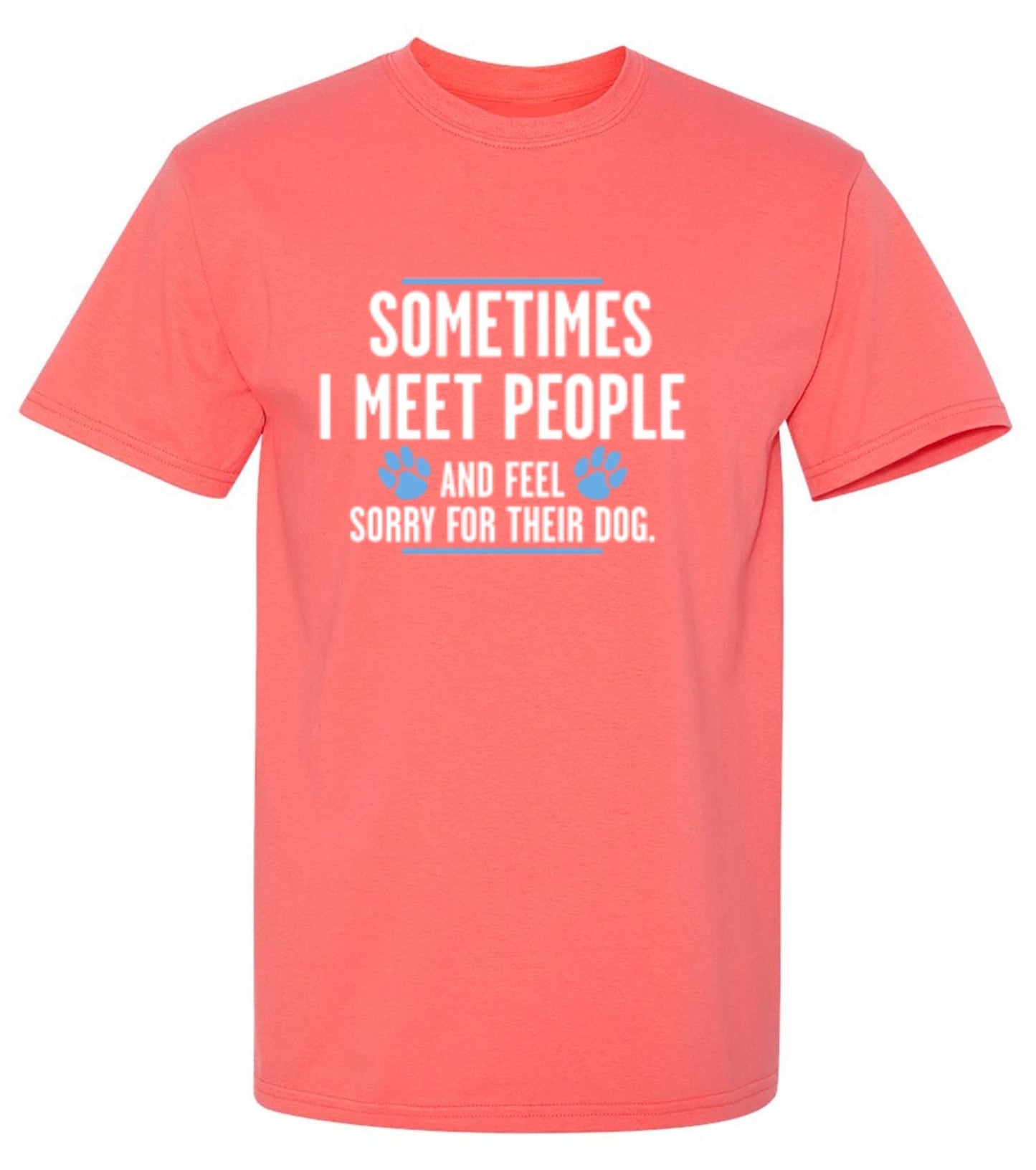 Funny T-Shirts design "Sometimes I Meet People And Feel Sorry For Their Dog"