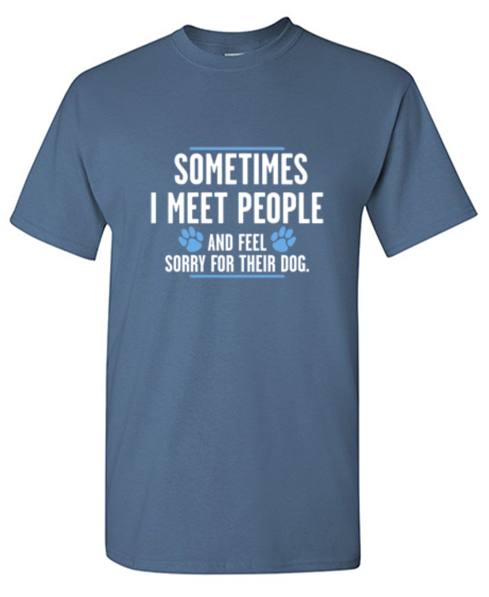 Funny T-Shirts design "Sometimes I Meet People And Feel Sorry For Their Dog"