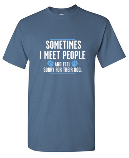 Funny T-Shirts design "Sometimes I Meet People And Feel Sorry For Their Dog"