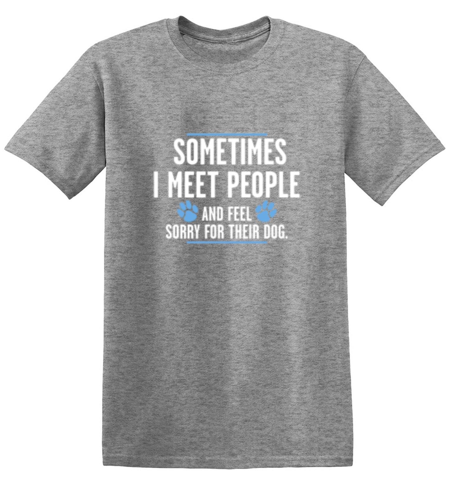 Funny T-Shirts design "Sometimes I Meet People And Feel Sorry For Their Dog"