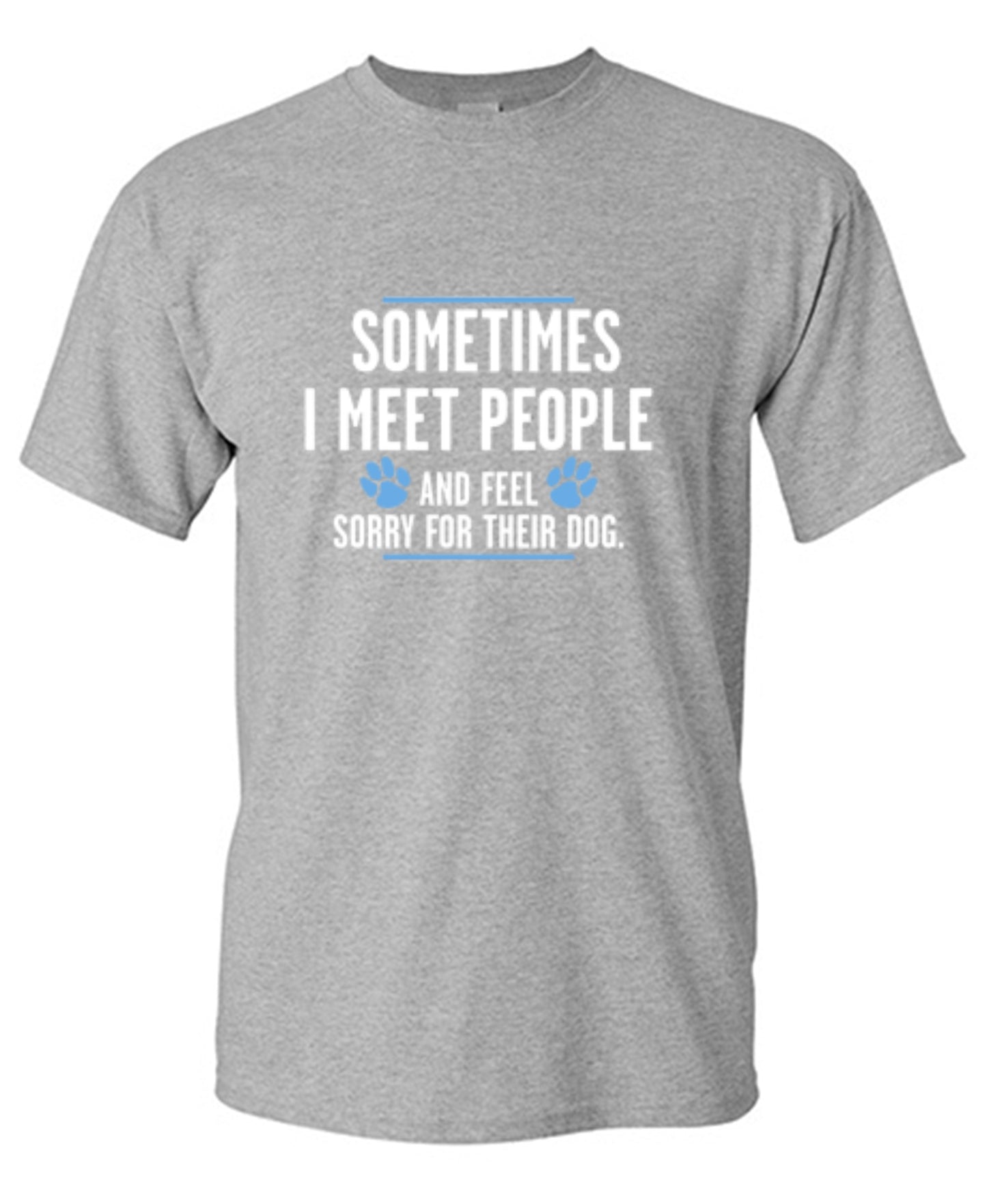 Funny T-Shirts design "Sometimes I Meet People And Feel Sorry For Their Dog"