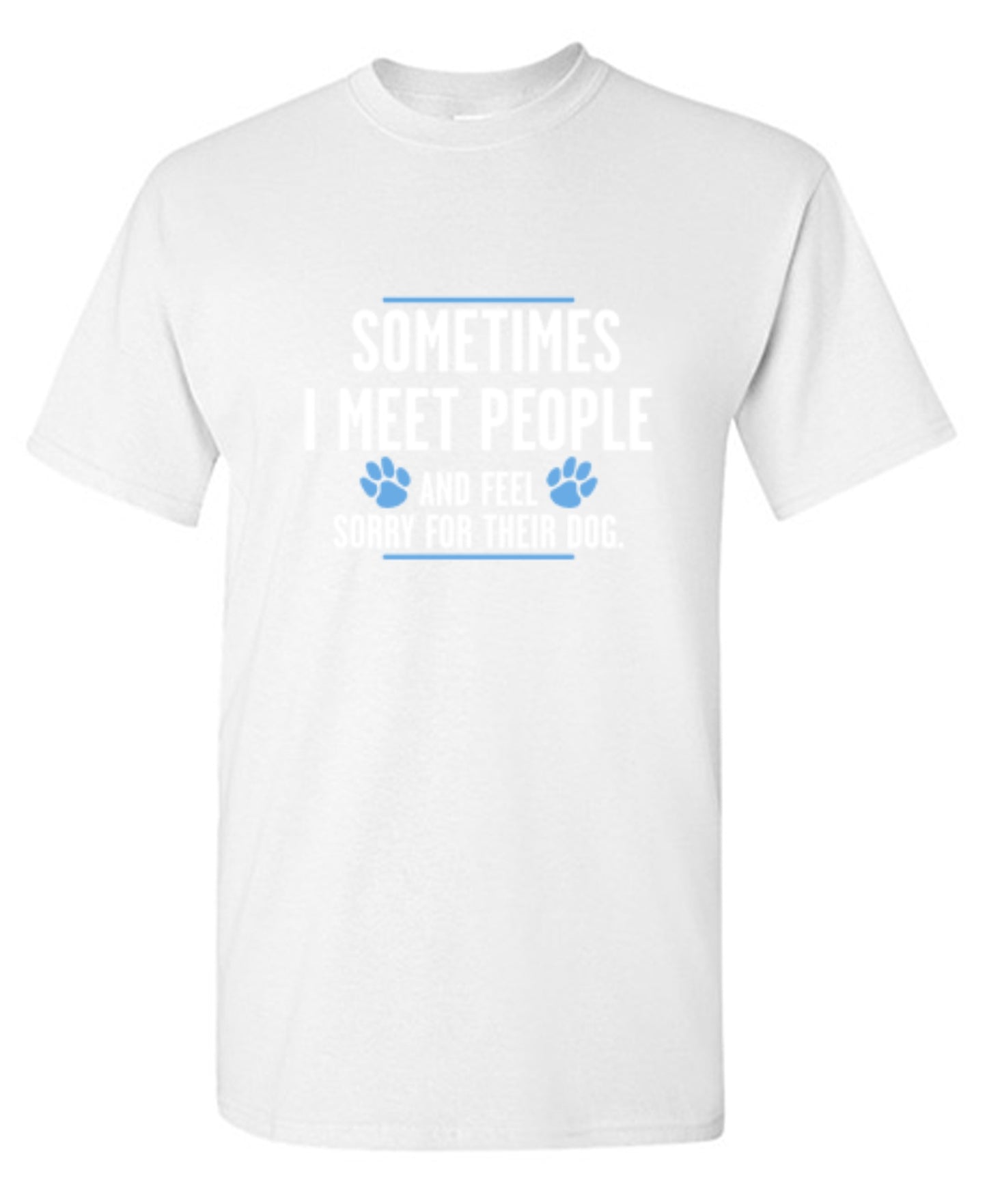 Funny T-Shirts design "Sometimes I Meet People And Feel Sorry For Their Dog"