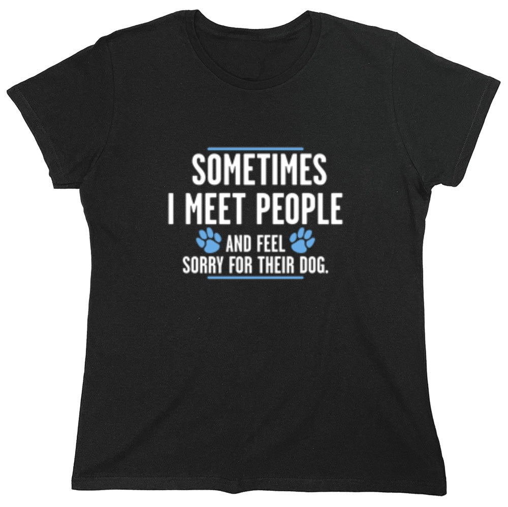Funny T-Shirts design "Sometimes I Meet People And Feel Sorry For Their Dog - Womens"