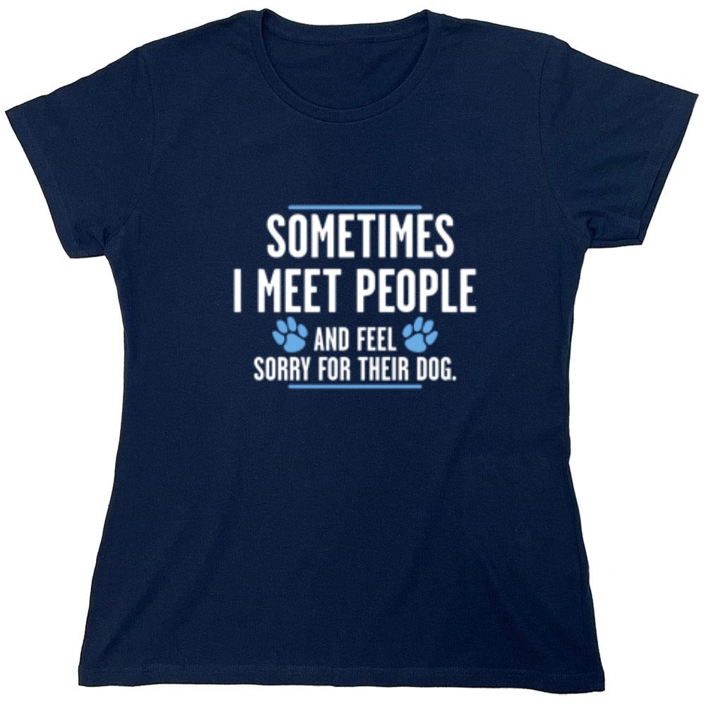 Funny T-Shirts design "Sometimes I Meet People And Feel Sorry For Their Dog - Womens"