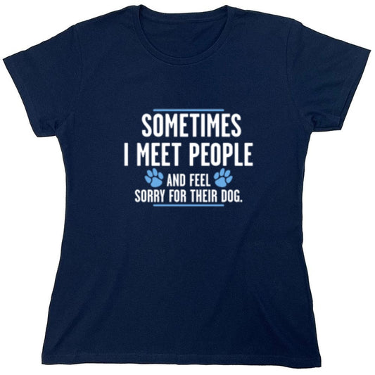 Funny T-Shirts design "Sometimes I Meet People And Feel Sorry For Their Dog - Womens"
