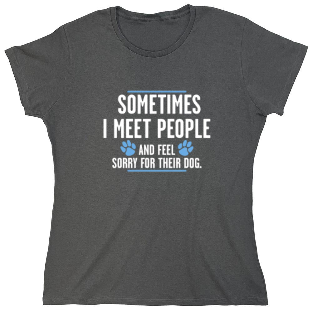 Funny T-Shirts design "Sometimes I Meet People And Feel Sorry For Their Dog - Womens"
