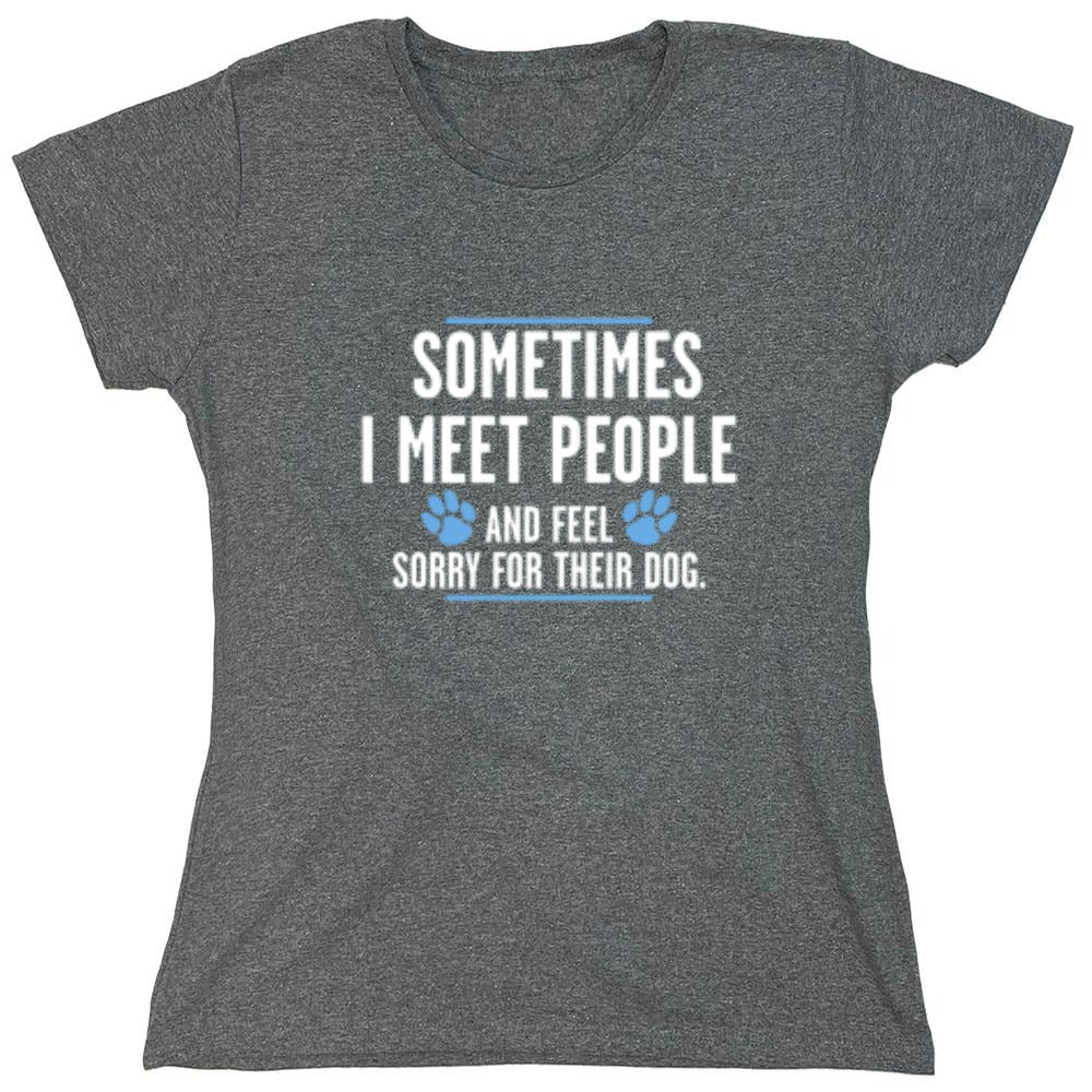 Funny T-Shirts design "Sometimes I Meet People And Feel Sorry For Their Dog - Womens"