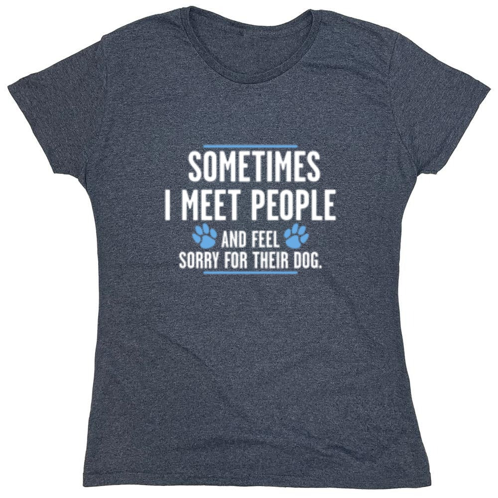 Funny T-Shirts design "Sometimes I Meet People And Feel Sorry For Their Dog - Womens"