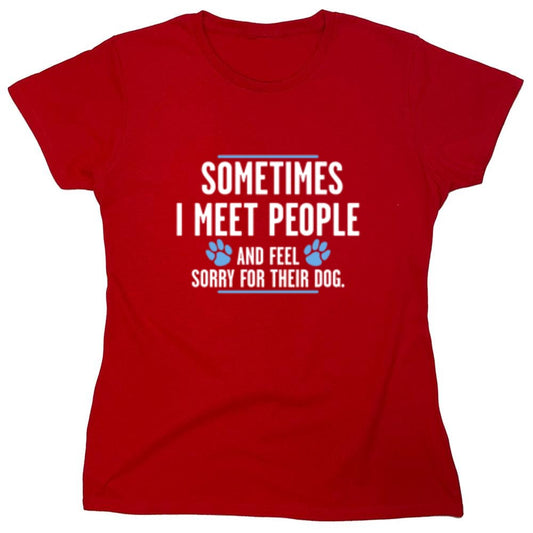 Funny T-Shirts design "Sometimes I Meet People And Feel Sorry For Their Dog - Womens"