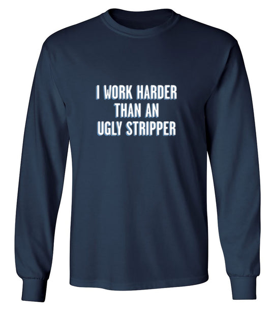 Funny T-Shirts design "I Work Harder Than An Ugly Stripper - Long Sleeve"